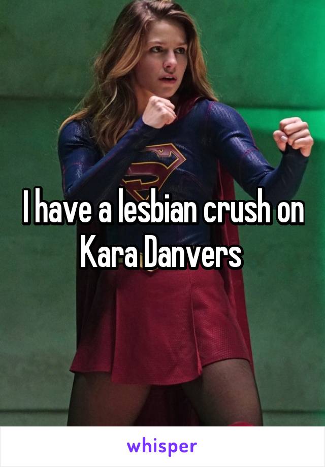 I have a lesbian crush on Kara Danvers 