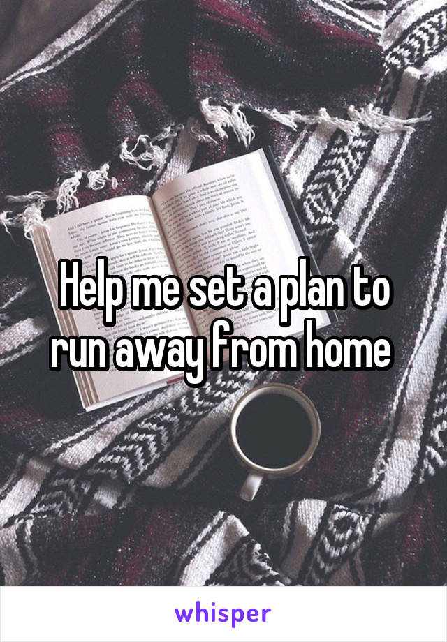 Help me set a plan to run away from home 