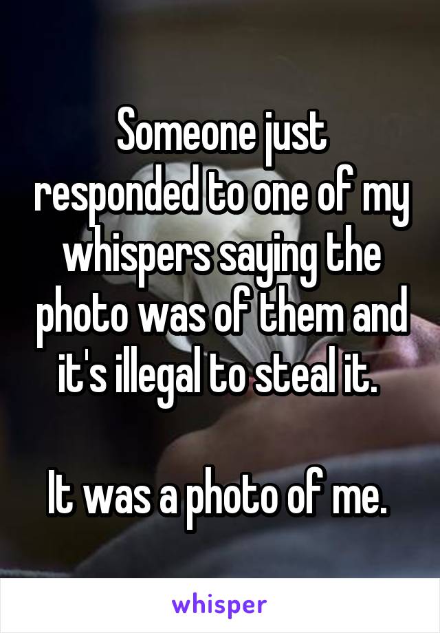 Someone just responded to one of my whispers saying the photo was of them and it's illegal to steal it. 

It was a photo of me. 