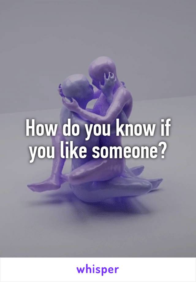 How do you know if you like someone?