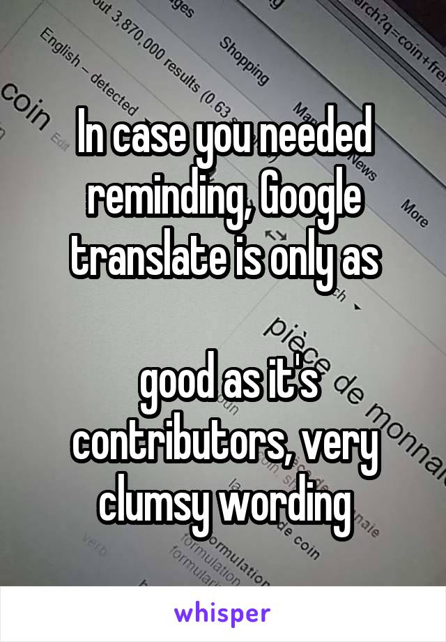 In case you needed reminding, Google translate is only as

 good as it's contributors, very clumsy wording