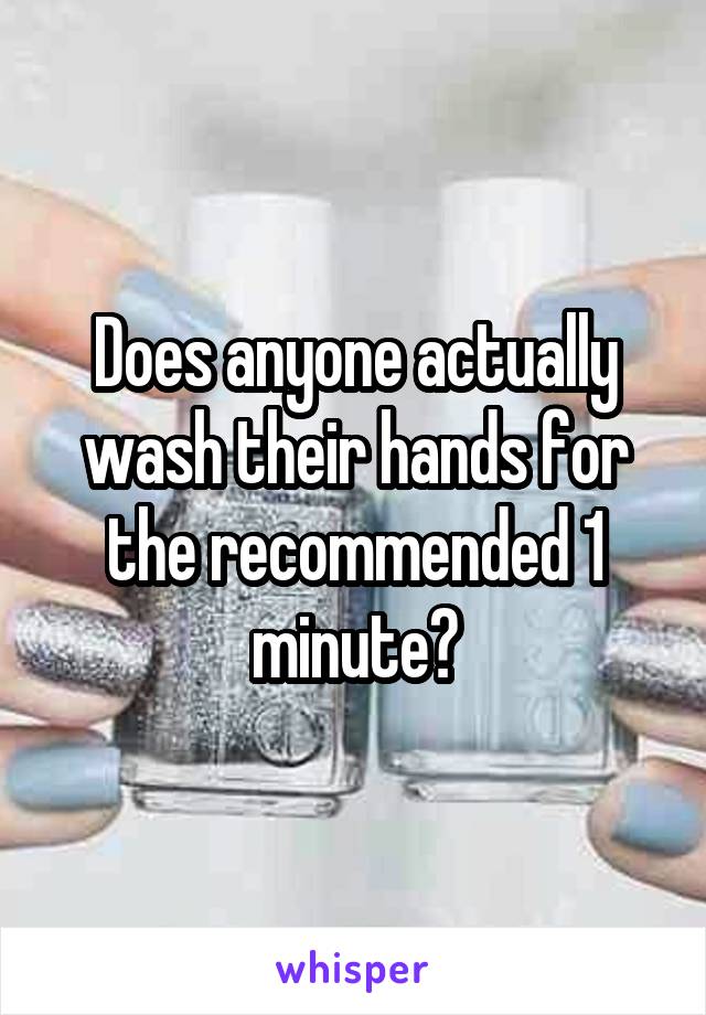 Does anyone actually wash their hands for the recommended 1 minute?