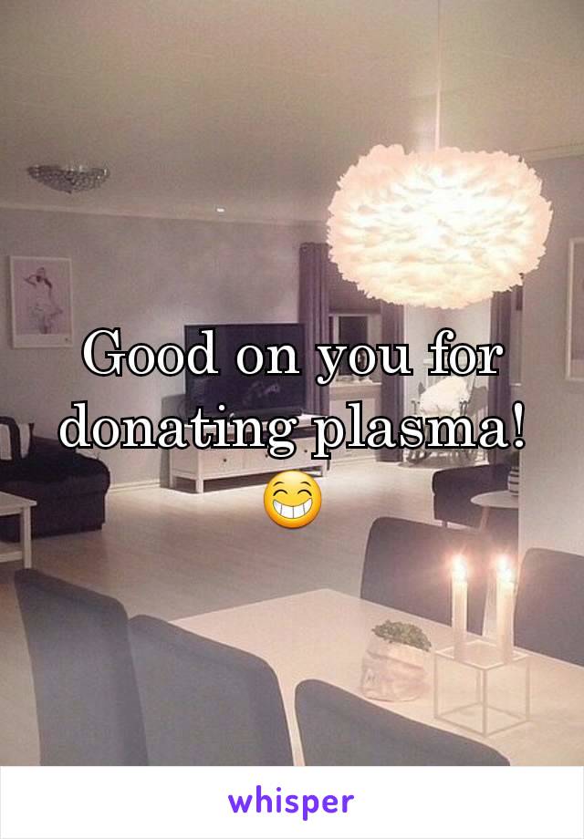 Good on you for donating plasma! 😁