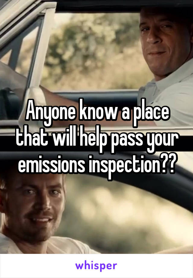 Anyone know a place that will help pass your emissions inspection??