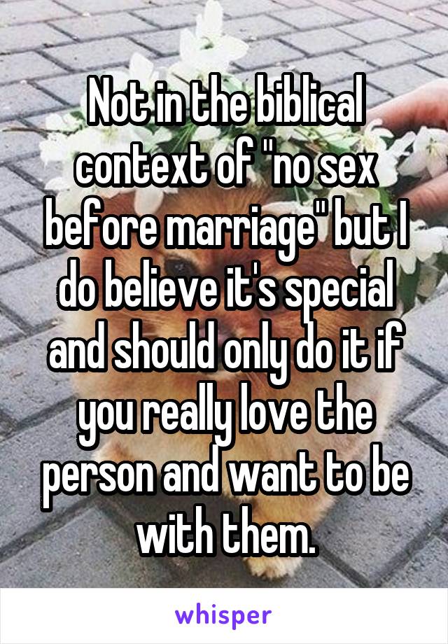 Not in the biblical context of "no sex before marriage" but I do believe it's special and should only do it if you really love the person and want to be with them.