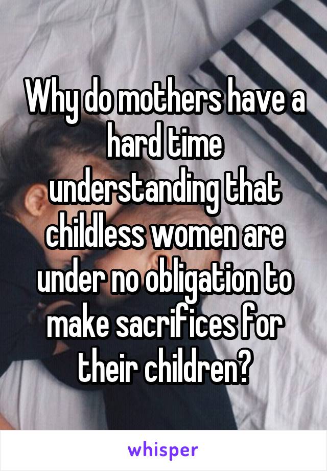 Why do mothers have a hard time understanding that childless women are under no obligation to make sacrifices for their children?