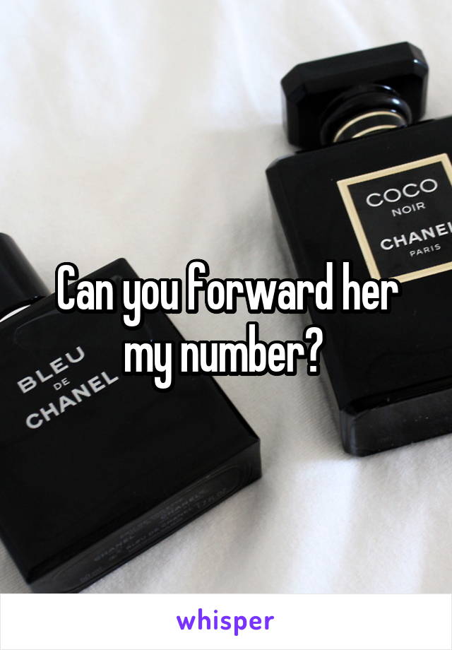 Can you forward her my number? 