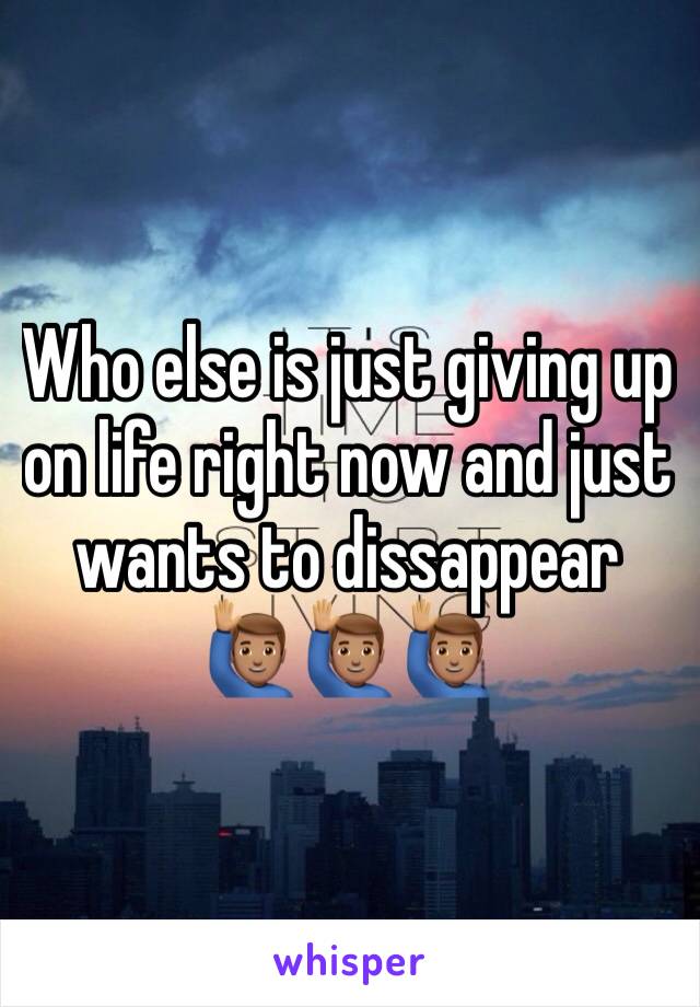 Who else is just giving up on life right now and just wants to dissappear 🙋🏽‍♂️🙋🏽‍♂️🙋🏽‍♂️