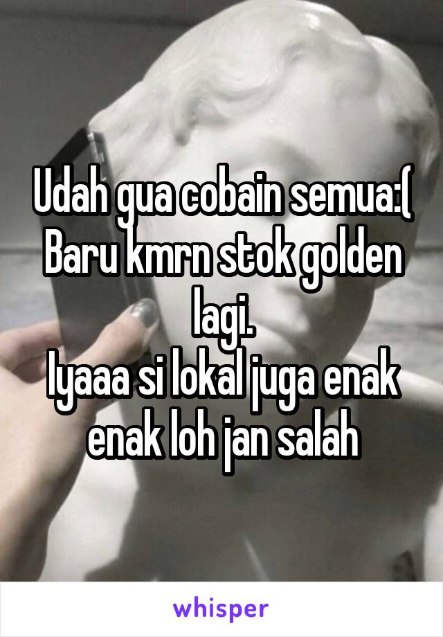 Udah gua cobain semua:(
Baru kmrn stok golden lagi.
Iyaaa si lokal juga enak enak loh jan salah