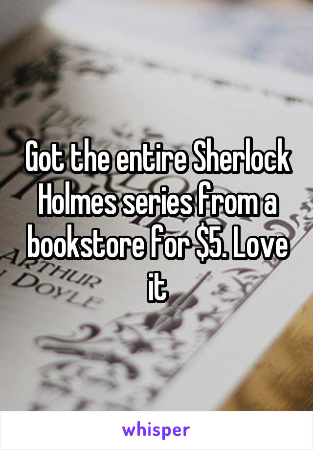 Got the entire Sherlock Holmes series from a bookstore for $5. Love it