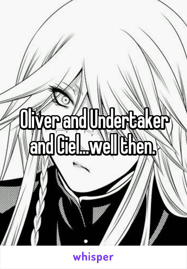 Oliver and Undertaker and Ciel...well then. 