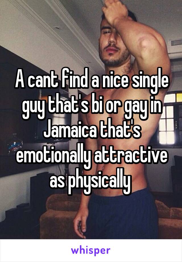 A cant find a nice single guy that's bi or gay in Jamaica that's emotionally attractive as physically 