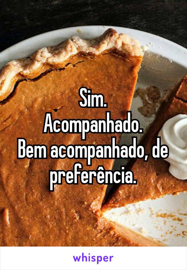 Sim.
Acompanhado.
Bem acompanhado, de preferência.