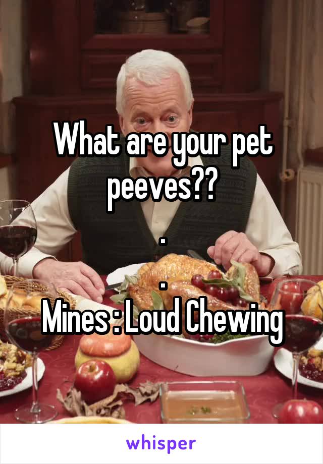 What are your pet peeves??
.
.
Mines : Loud Chewing