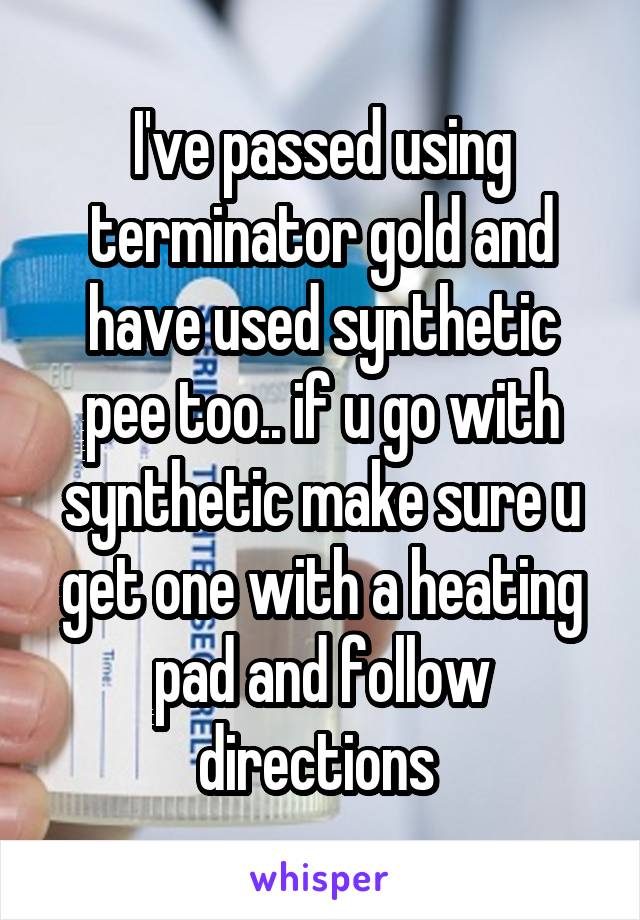 I've passed using terminator gold and have used synthetic pee too.. if u go with synthetic make sure u get one with a heating pad and follow directions 