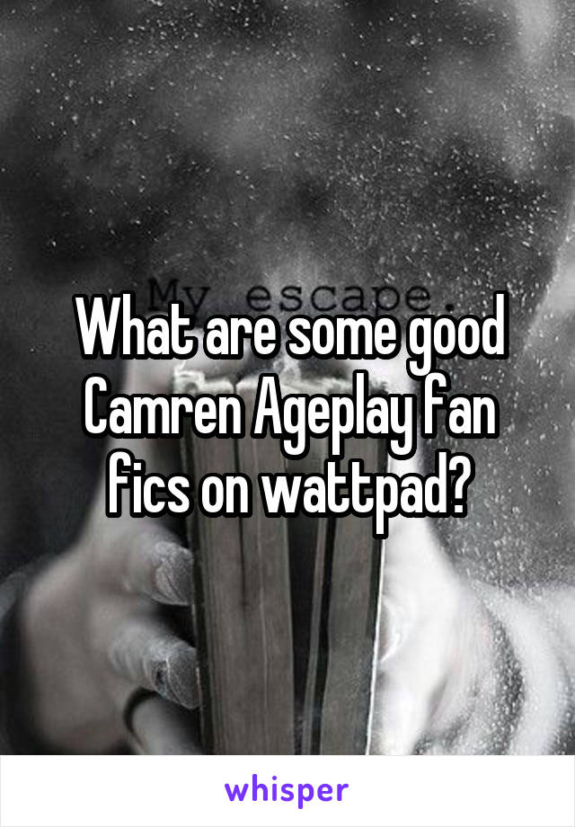 What are some good Camren Ageplay fan fics on wattpad?