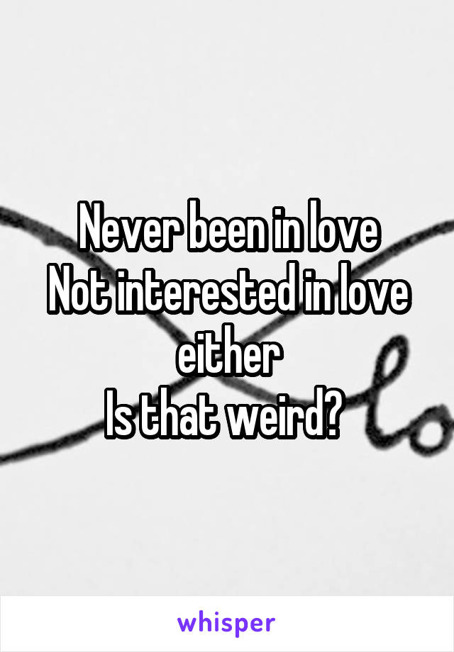 Never been in love
Not interested in love either
Is that weird? 