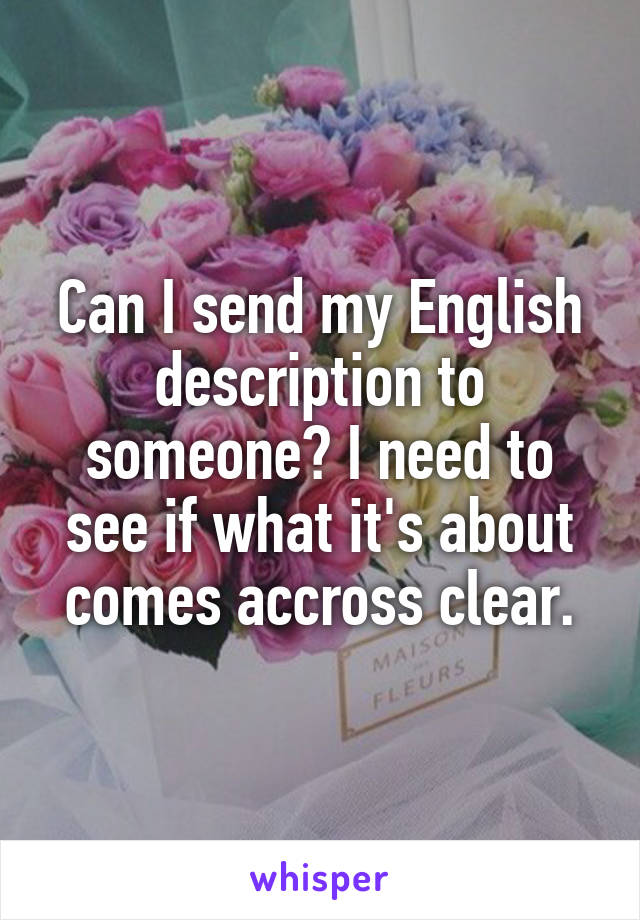 Can I send my English description to someone? I need to see if what it's about comes accross clear.