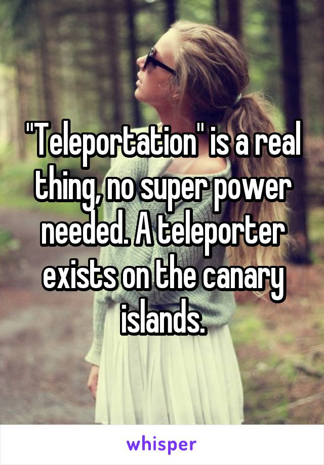 "Teleportation" is a real thing, no super power needed. A teleporter exists on the canary islands.