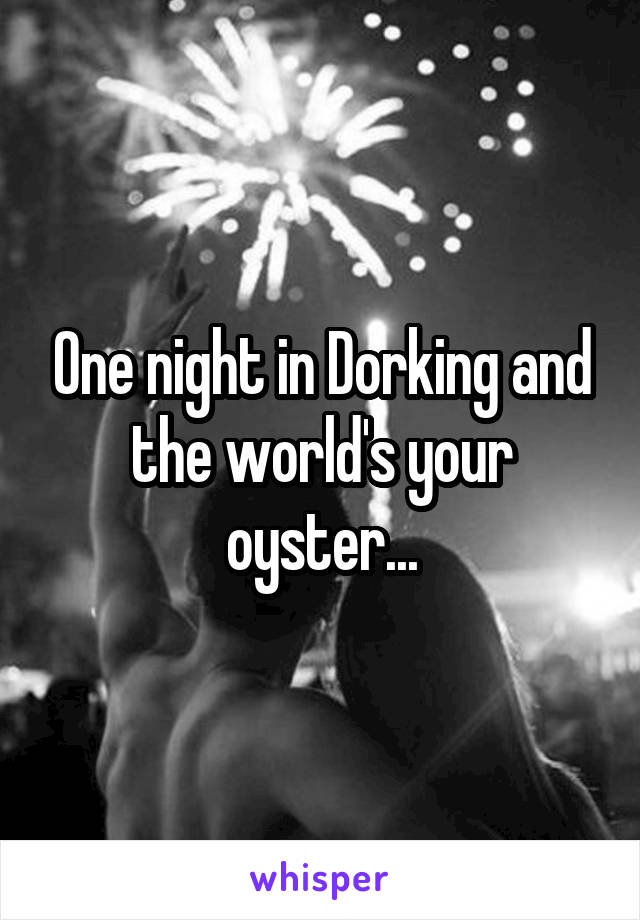 One night in Dorking and the world's your oyster...