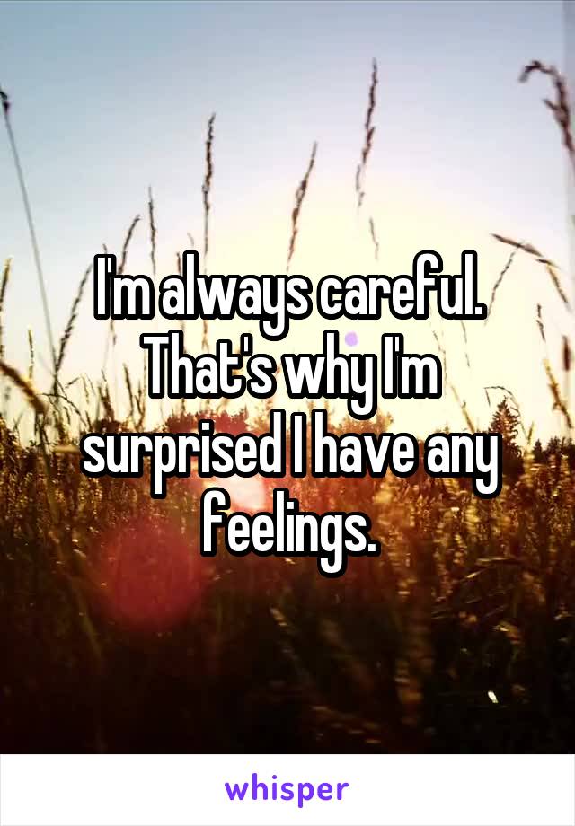 I'm always careful. That's why I'm surprised I have any feelings.