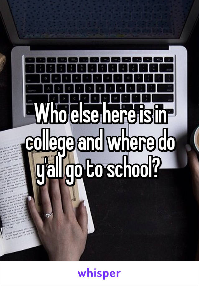 Who else here is in college and where do y'all go to school? 