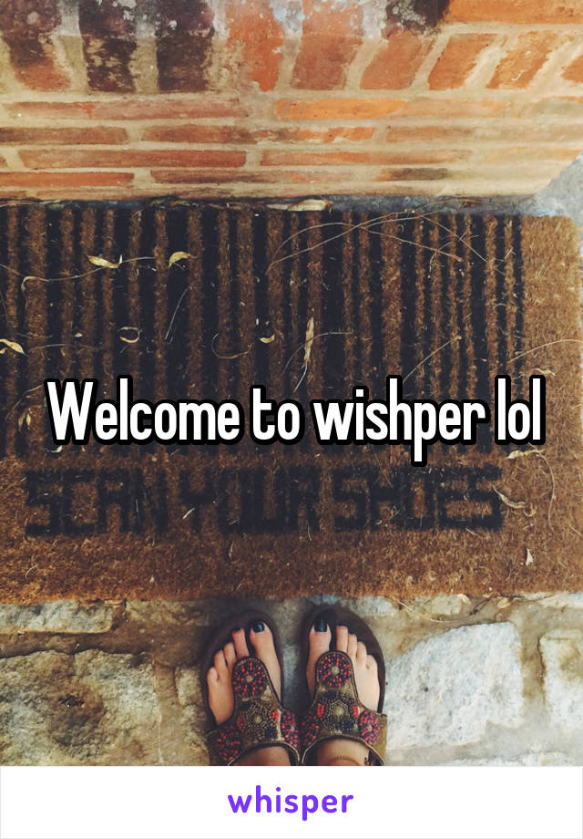 Welcome to wishper lol