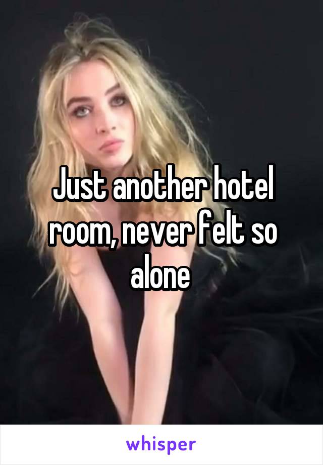 Just another hotel room, never felt so alone 