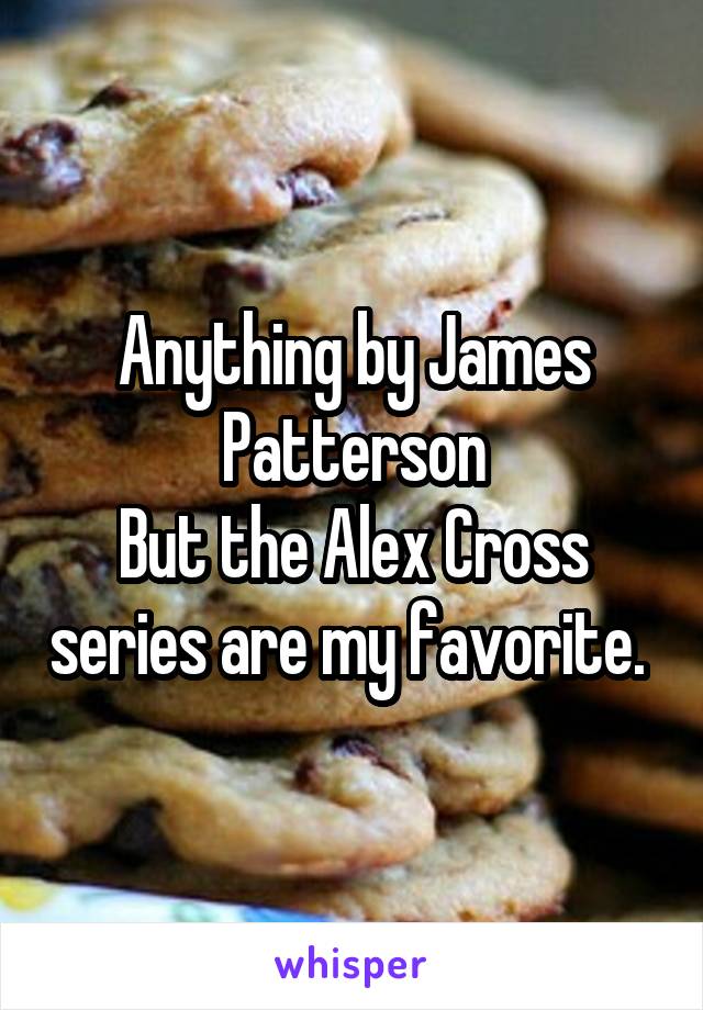 Anything by James Patterson
But the Alex Cross series are my favorite. 