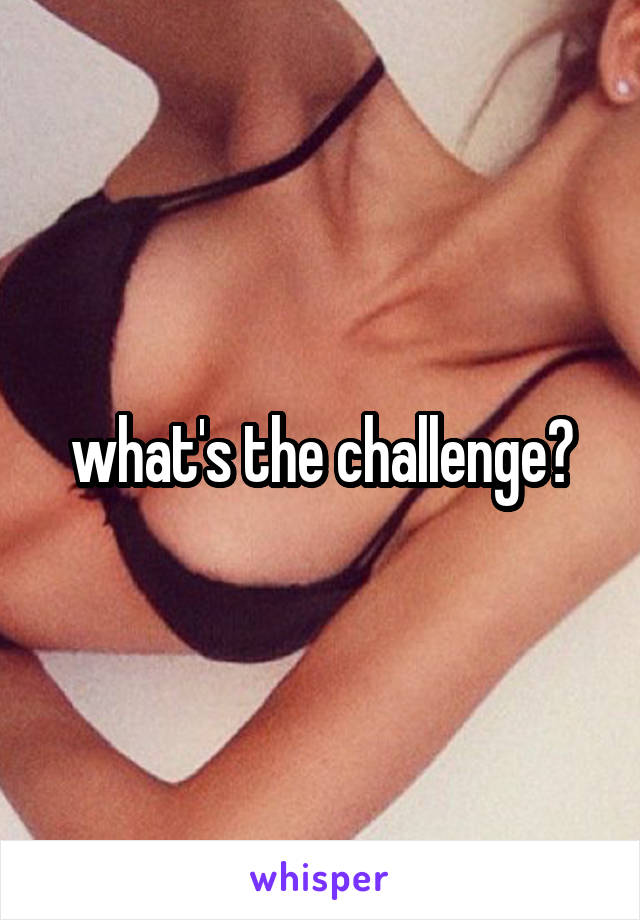  what's the challenge?