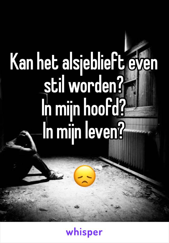 Kan het alsjeblieft even stil worden? 
In mijn hoofd? 
In mijn leven?

😞