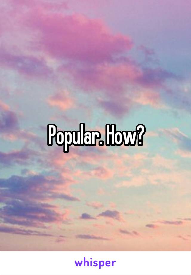 Popular. How?