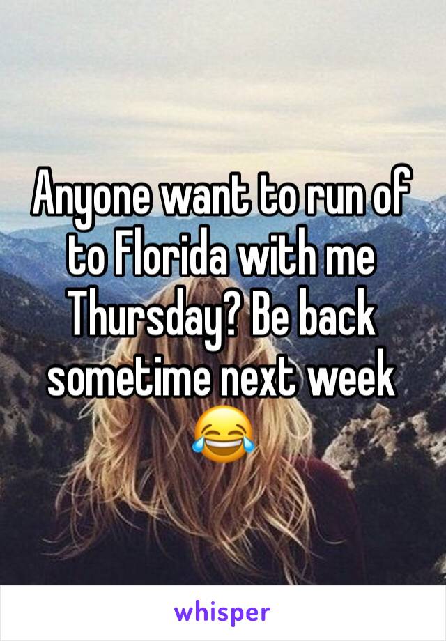 Anyone want to run of to Florida with me Thursday? Be back sometime next week 😂