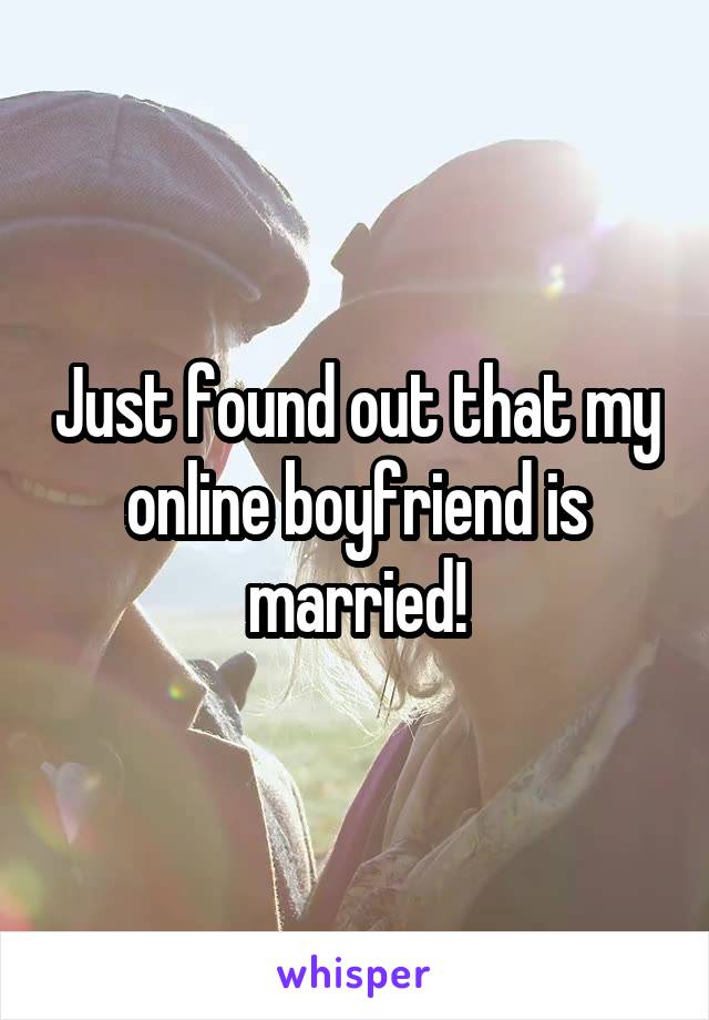 Just found out that my online boyfriend is married!