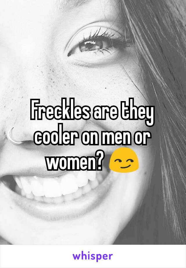 Freckles are they cooler on men or women? 😏