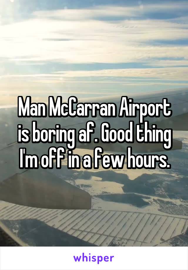 Man McCarran Airport is boring af. Good thing I'm off in a few hours.