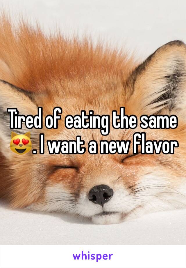 Tired of eating the same 😻. I want a new flavor