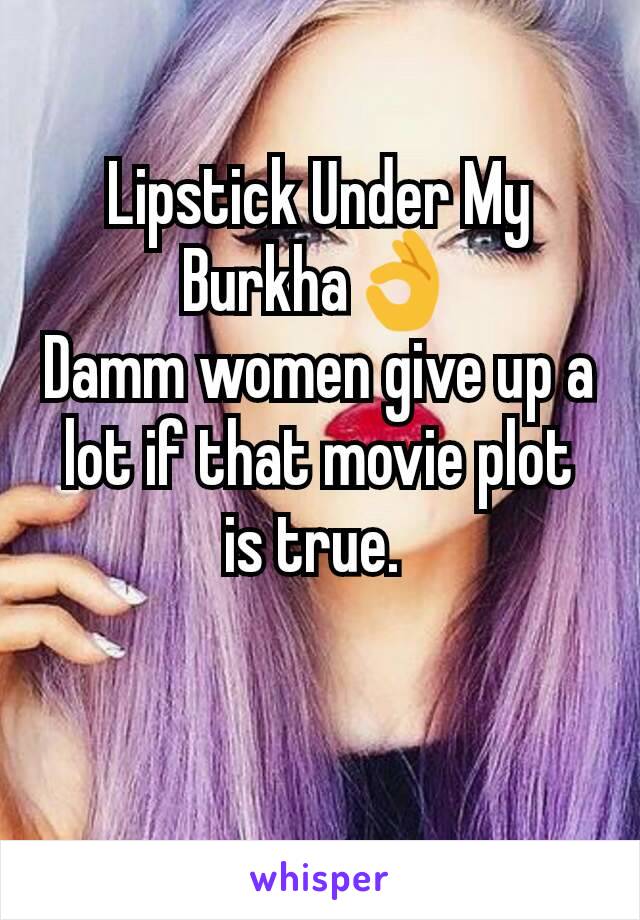 Lipstick Under My Burkha👌
Damm women give up a lot if that movie plot is true. 