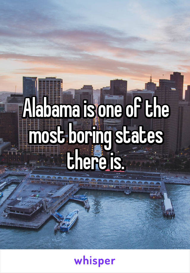 Alabama is one of the most boring states there is.