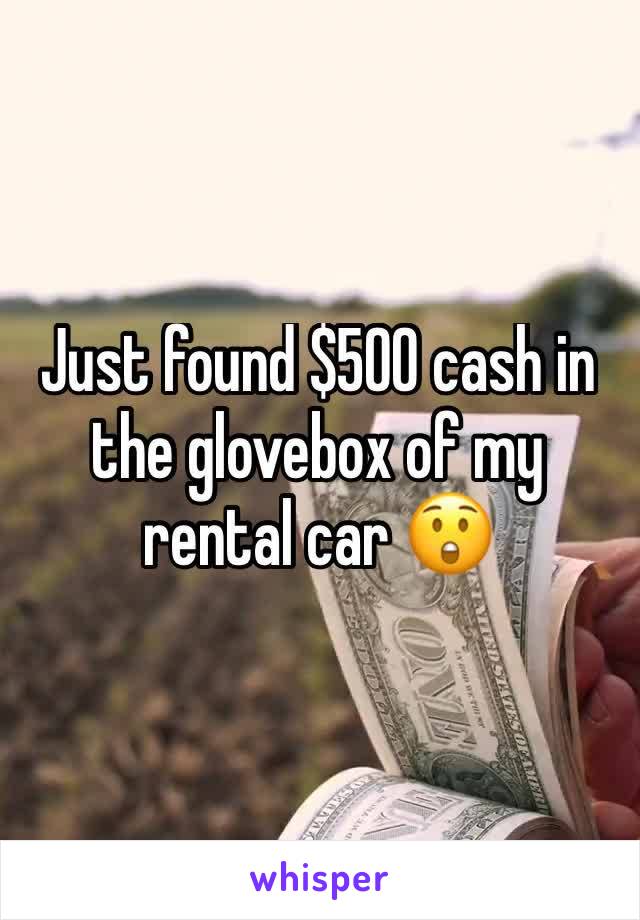 Just found $500 cash in the glovebox of my rental car 😲