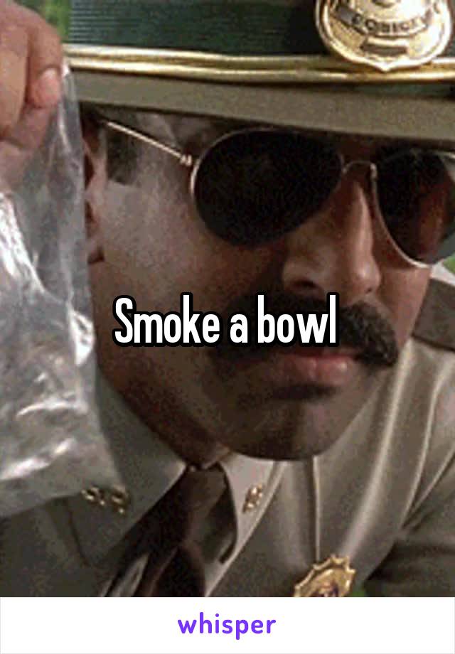 Smoke a bowl 