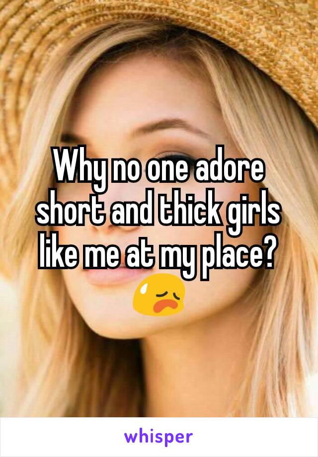 Why no one adore short and thick girls like me at my place? 😥