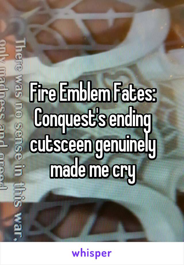 Fire Emblem Fates: Conquest's ending cutsceen genuinely made me cry