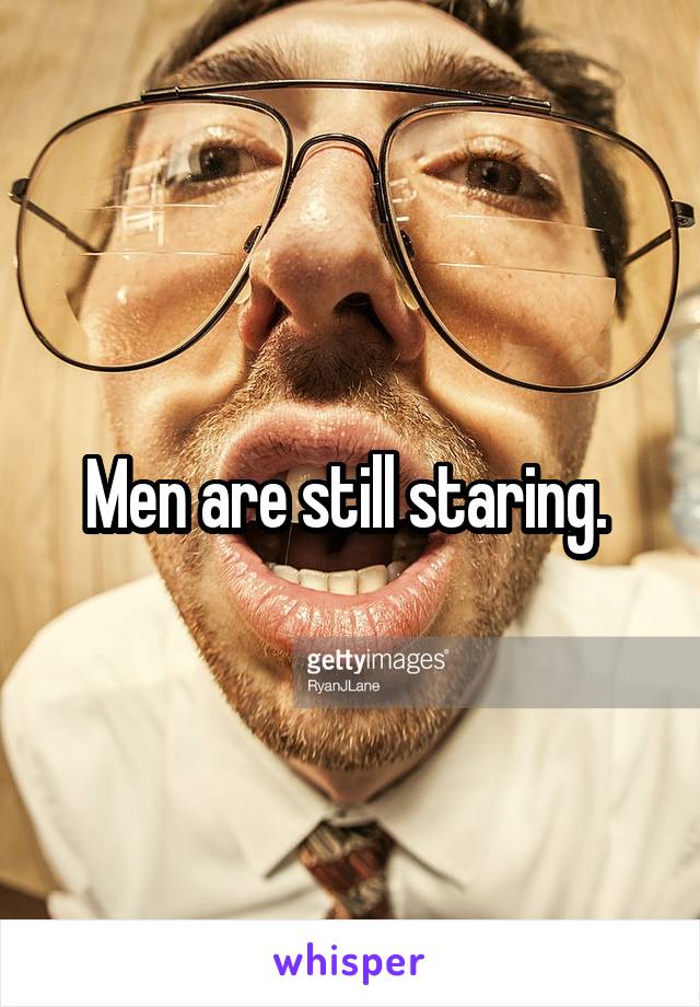 Men are still staring. 