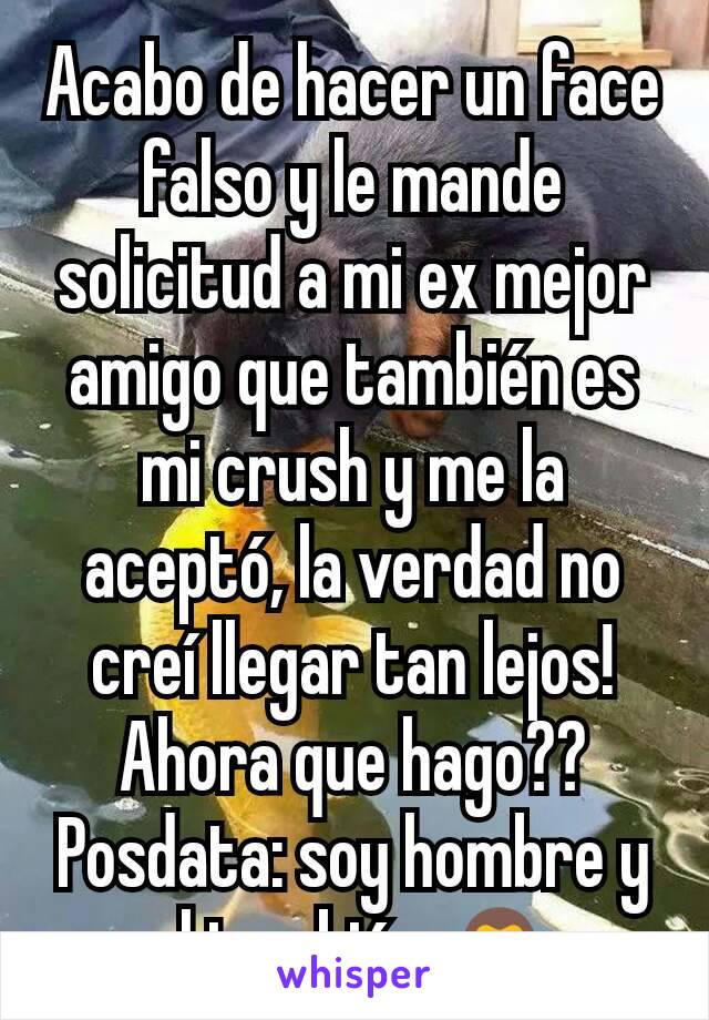 Acabo de hacer un face falso y le mande solicitud a mi ex mejor amigo que también es mi crush y me la aceptó, la verdad no creí llegar tan lejos! Ahora que hago??
Posdata: soy hombre y el también 🙊