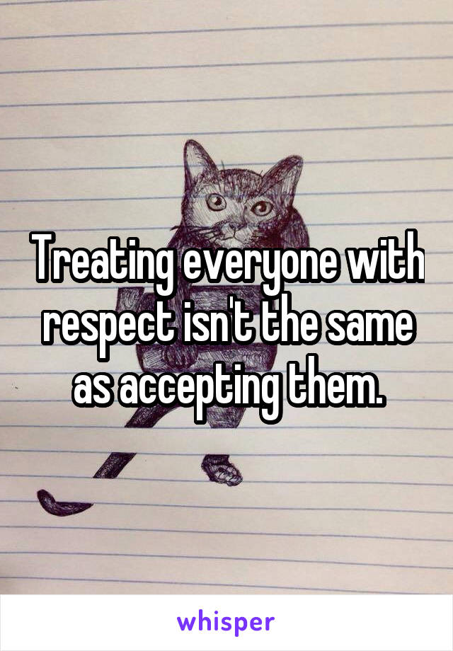 Treating everyone with respect isn't the same as accepting them.