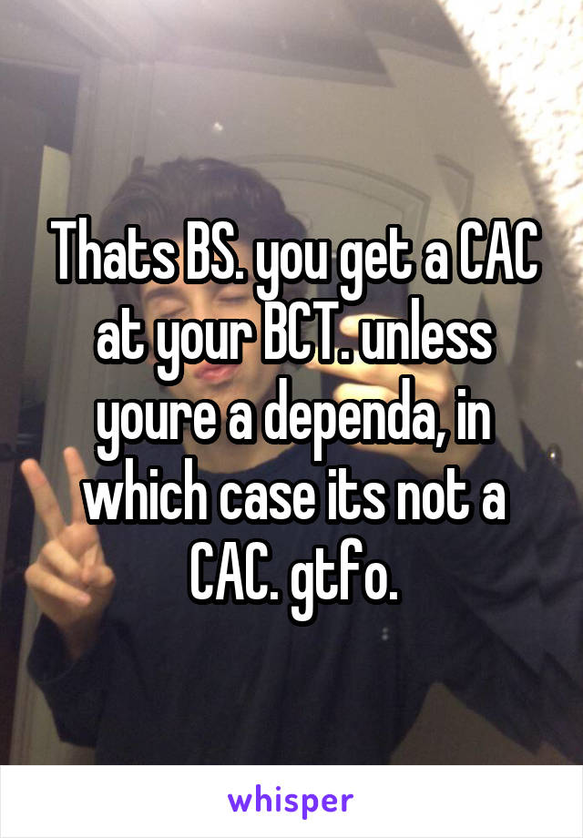 Thats BS. you get a CAC at your BCT. unless youre a dependa, in which case its not a CAC. gtfo.