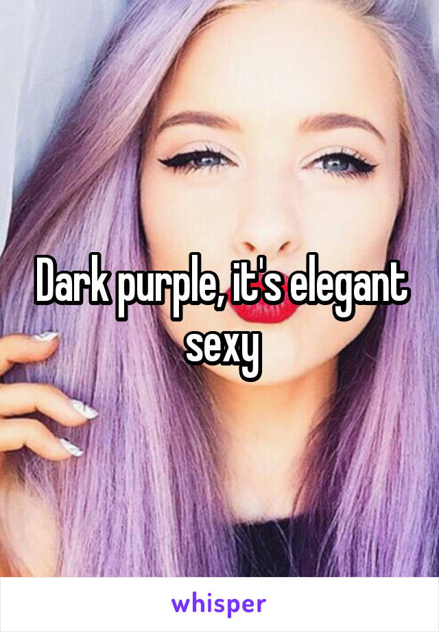 Dark purple, it's elegant sexy