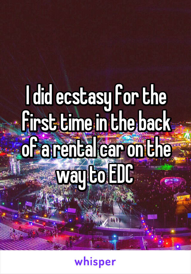 I did ecstasy for the first time in the back of a rental car on the way to EDC 