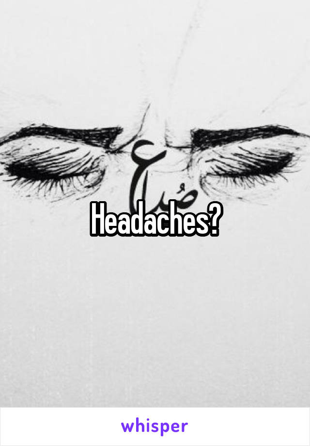 Headaches?